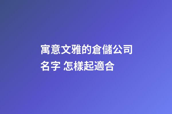 寓意文雅的倉儲公司名字 怎樣起適合-第1張-公司起名-玄機派
